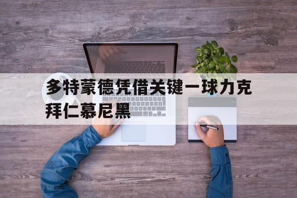 包含多特蒙德凭借关键一球力克拜仁慕尼黑的词条