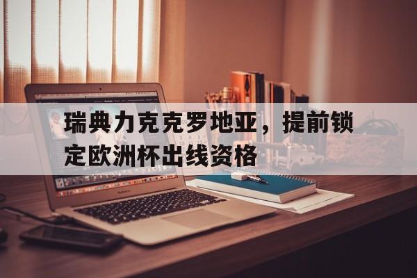 瑞典力克克罗地亚，提前锁定欧洲杯出线资格的简单介绍