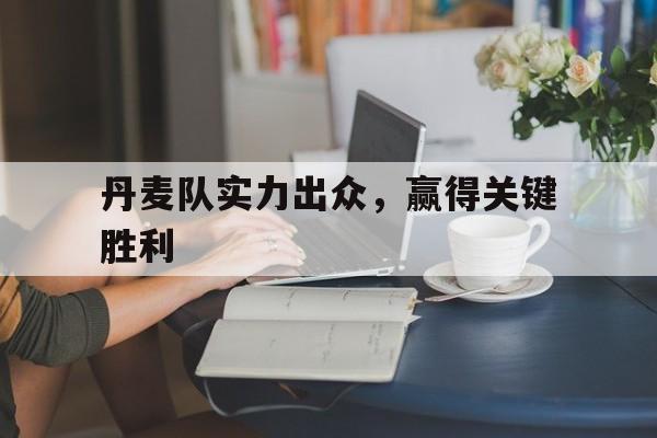丹麦队实力出众，赢得关键胜利