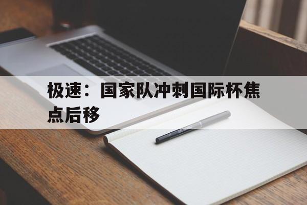 极速：国家队冲刺国际杯焦点后移的简单介绍