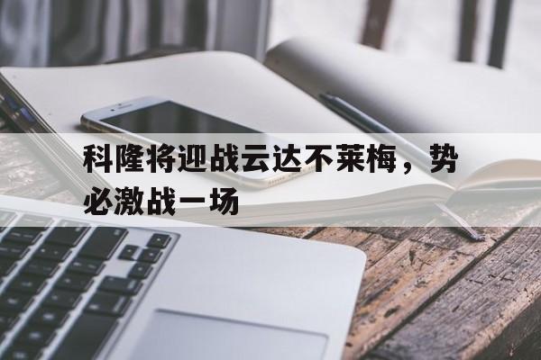 包含科隆将迎战云达不莱梅，势必激战一场的词条