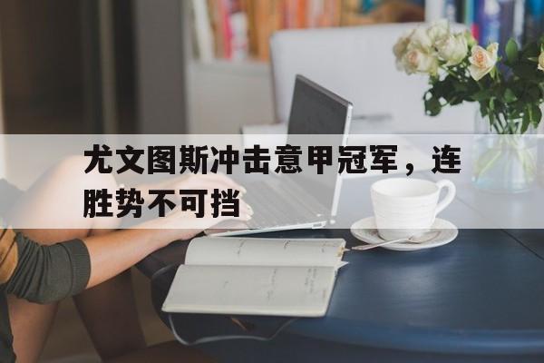 尤文图斯冲击意甲冠军，连胜势不可挡