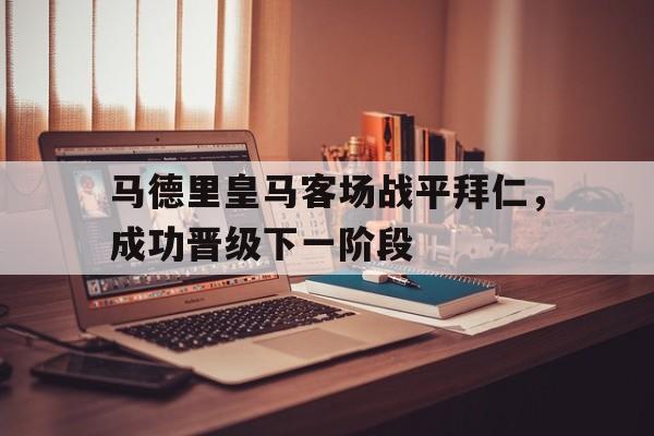 马德里皇马客场战平拜仁，成功晋级下一阶段