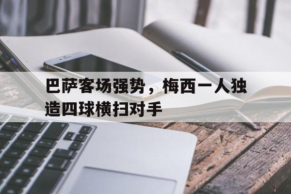 包含巴萨客场强势,梅西一人独造四球横扫对手的词条