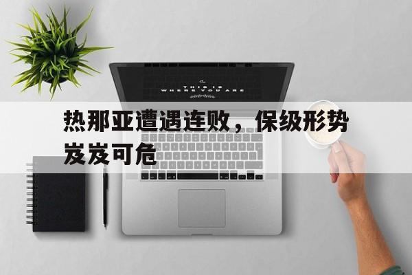 关于热那亚遭遇连败,保级形势岌岌可危的信息