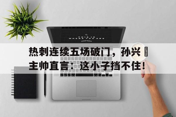 热刺连续五场破门,孙兴慜主帅直言:这小子挡不住!