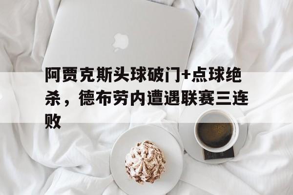 阿贾克斯头球破门+点球绝杀,德布劳内遭遇联赛三连败2077贾克毛瑟杀不杀